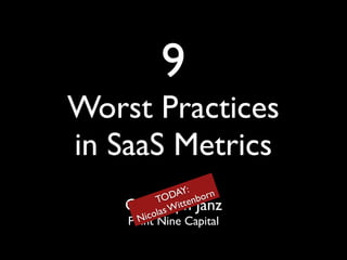 9!

Worst Practices 
in SaaS Metrics
Y: ! rn
ODA tenbo
T
Wit
olas
Nic

Christoph Janz!
Point Nine Capital

 