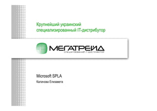 Microsoft SPLA
Калачова Елизавета
Крупнейший украинский
специализированный IT-дистрибутор
 