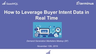 How to Leverage Buyer Intent Data in
Real Time
Demand Generation Marketers Meetup (SF)
November 13th, 2019
 