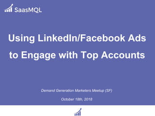 Using LinkedIn/Facebook Ads
to Engage with Top Accounts
Demand Generation Marketers Meetup (SF)
October 18th, 2018
 