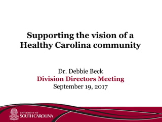 Dr. Debbie Beck
Division Directors Meeting
September 19, 2017
Supporting the vision of a
Healthy Carolina community
 