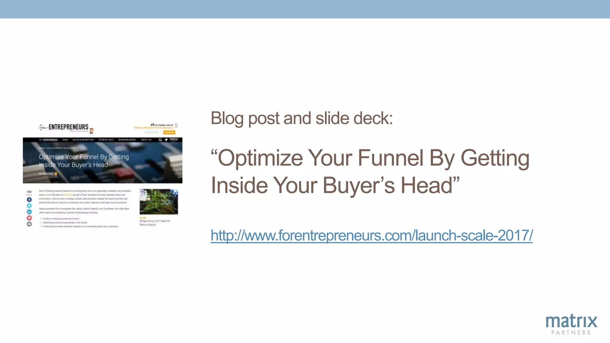 Blog post and slide deck:
“Optimize Your Funnel By Getting
Inside Your Buyer’s Head”
http://www.forentrepreneurs.com/launch-scale-2017/
 