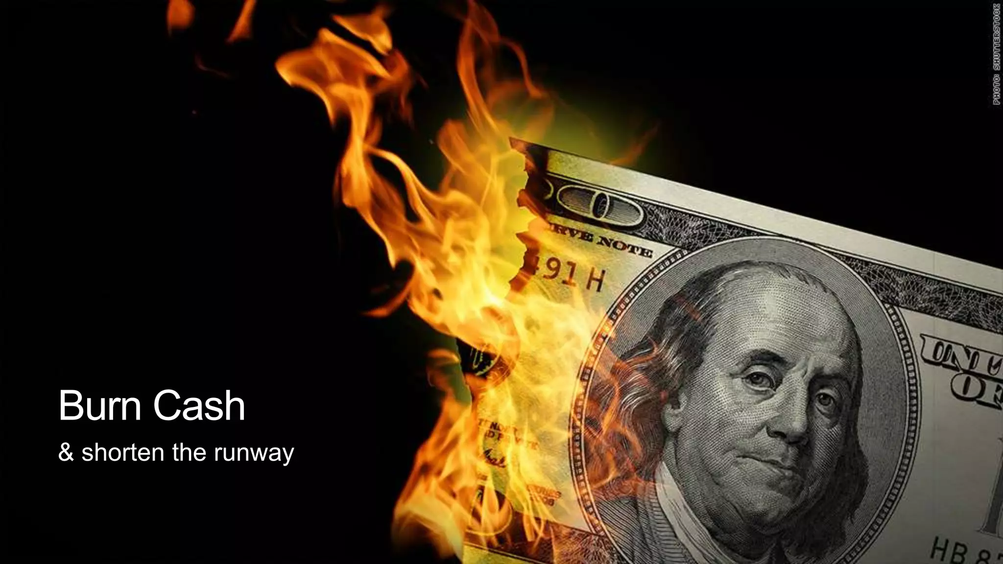Burn Cash
& shorten the runway
 