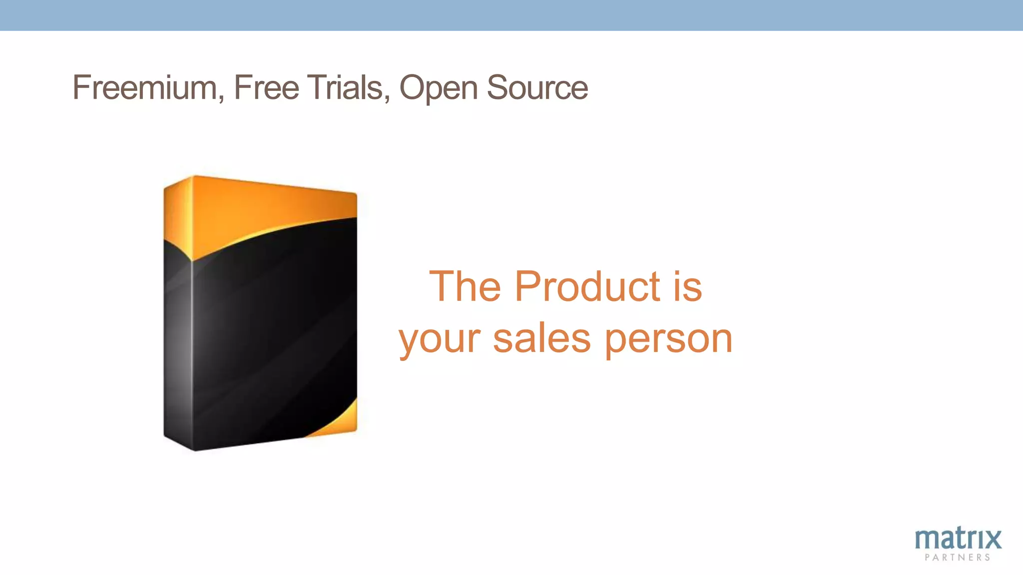 Freemium, Free Trials, Open Source
The Product is
your sales person
 
