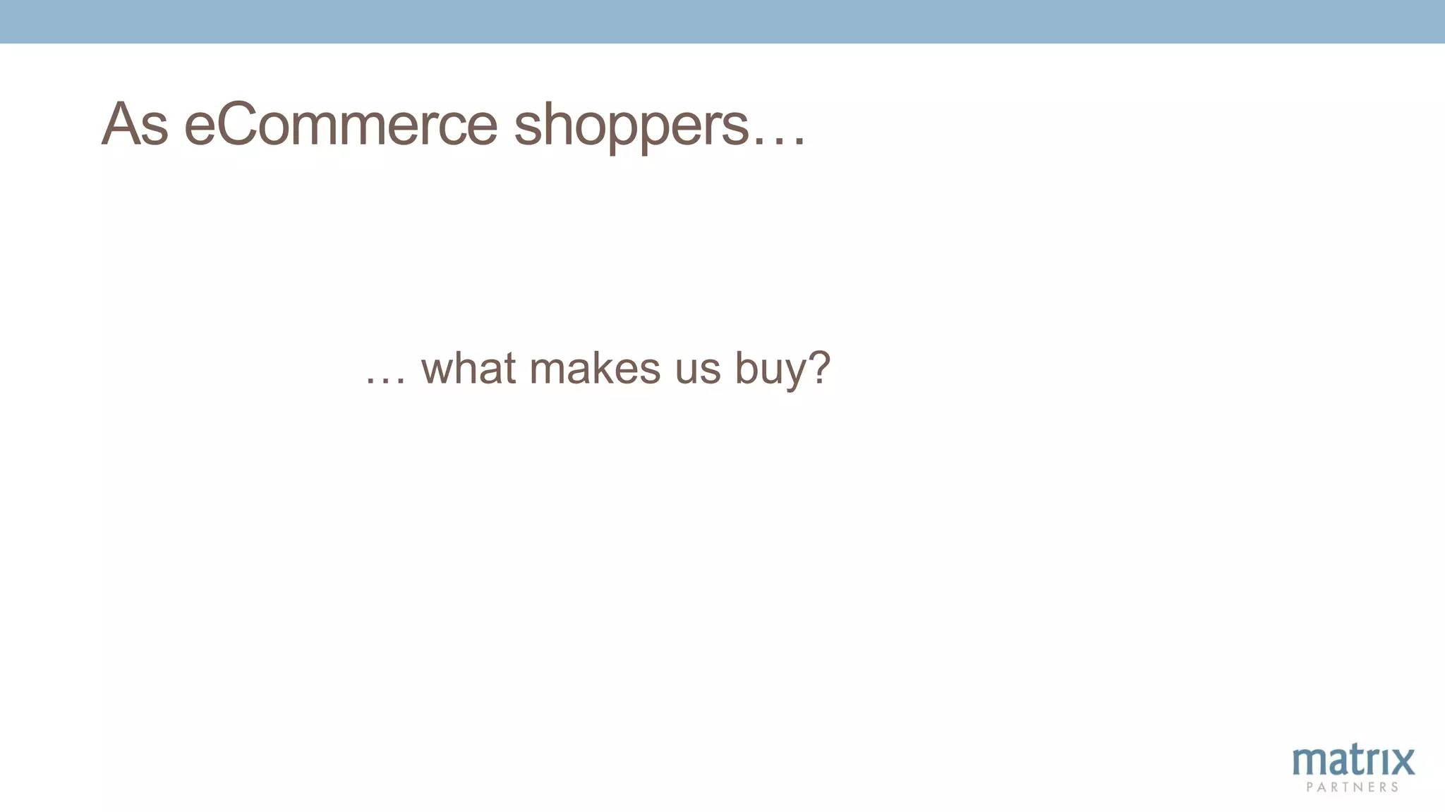 As eCommerce shoppers…
… what makes us buy?
 