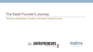 The SaaS Founder’s Journey
Building a Repeatable, Scalable, & Profitable Growth Process
 