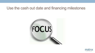 Use the cash out date and financing milestones
 