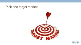 Pick one target market
 