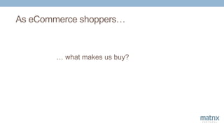 As eCommerce shoppers…
… what makes us buy?
 