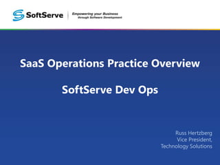 SaaS Operations Practice Overview

       SoftServe Dev Ops


                                Russ Hertzberg
                                 Vice President,
                           Technology Solutions
 