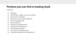 Portions you can ﬁnd in leading SaaS
● Objects
● Workﬂow, trigger and event tools
● Permission settings
● Business rules a...