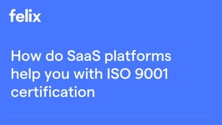 How do SaaS platforms
help you with ISO 9001
certification
 