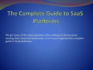 We get many of the same questions when talking to clients about
turning their ideas into businesses, so we’ve put together this complete
guide to SaaS platforms.
 