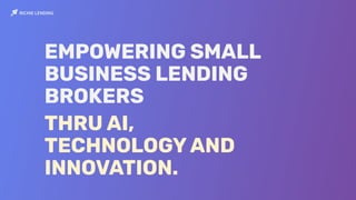EMPOWERING SMALL
BUSINESS LENDING
BROKERS
THRU AI,
TECHNOLOGY AND
INNOVATION.
 