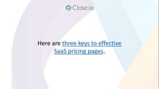 Here are three keys to effective
SaaS pricing pages.
 