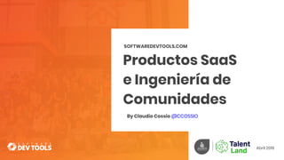 Productos SaaS
e Ingeniería de
Comunidades
SOFTWAREDEVTOOLS.COM
Abril 2018
By Claudio Cossio @CCOSSIO
 
