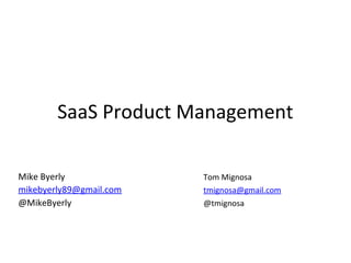 SaaS Product Management
Mike Byerly
mikebyerly89@gmail.com
@MikeByerly
Tom Mignosa
tmignosa@gmail.com
@tmignosa
 