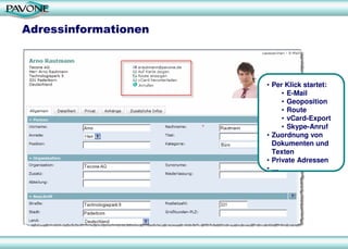 Adressinformationen
• Per Klick startet:
• E-Mail
• Geoposition
• Route
• vCard-Export
• Skype-Anruf
• Zuordnung von
Dokumenten und
Texten
• Private Adressen
• …
 