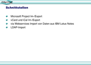 Schnittstellen
Microsoft Project Im-/Export
vCard und iCal Im-/Export
via Webservices Import von Daten aus IBM Lotus Notes
LDAP-Import
 