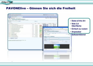 PAVONElive – Gönnen Sie sich die Freiheit
• State-of-the-Art
• Web 2.0
Oberfläche
• Einfach zu nutzen
• Anpassbar
• Selbsterklärend
 