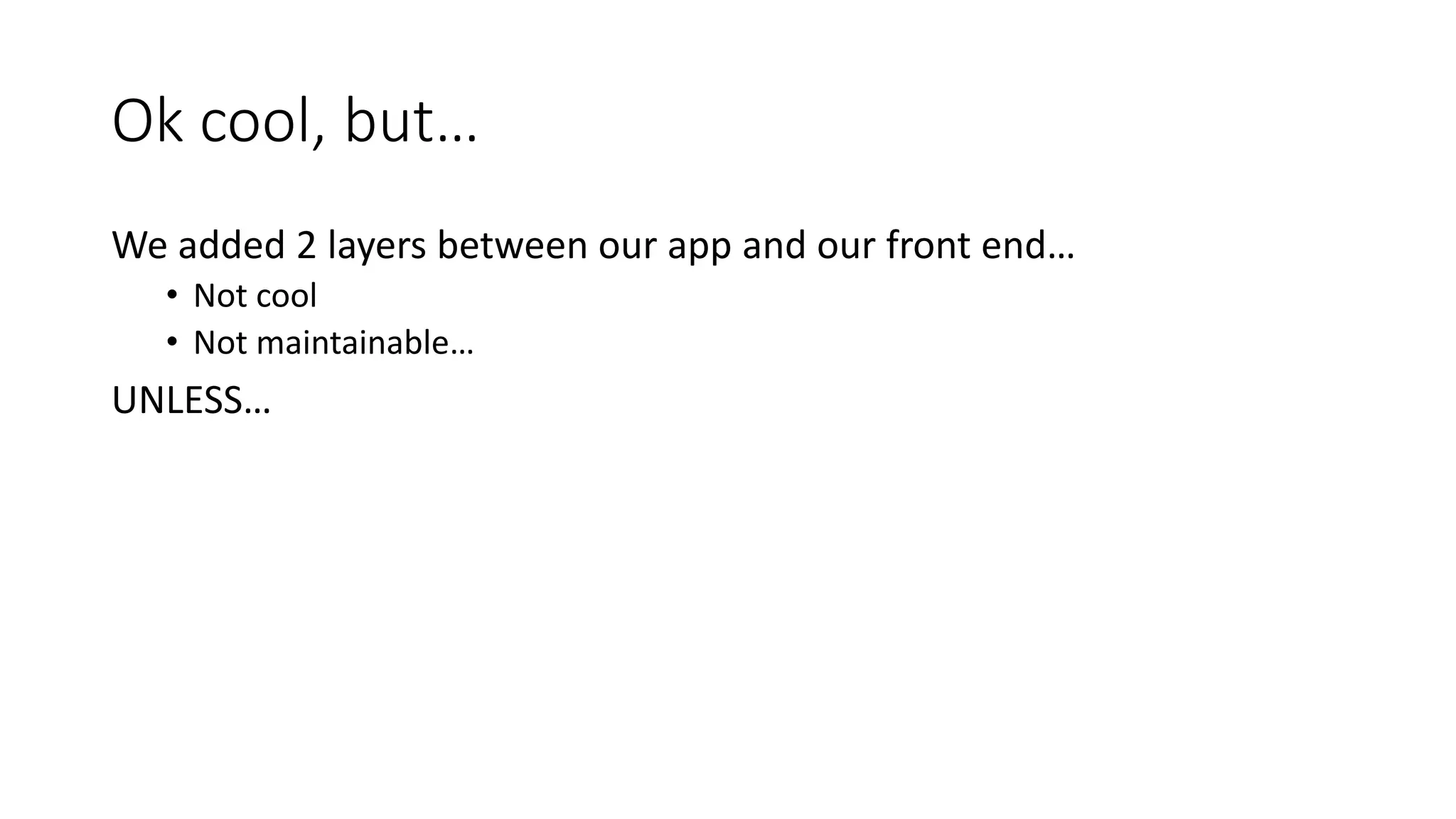 Ok cool, but…
We added 2 layers between our app and our front end…
• Not cool
• Not maintainable…
UNLESS…
 