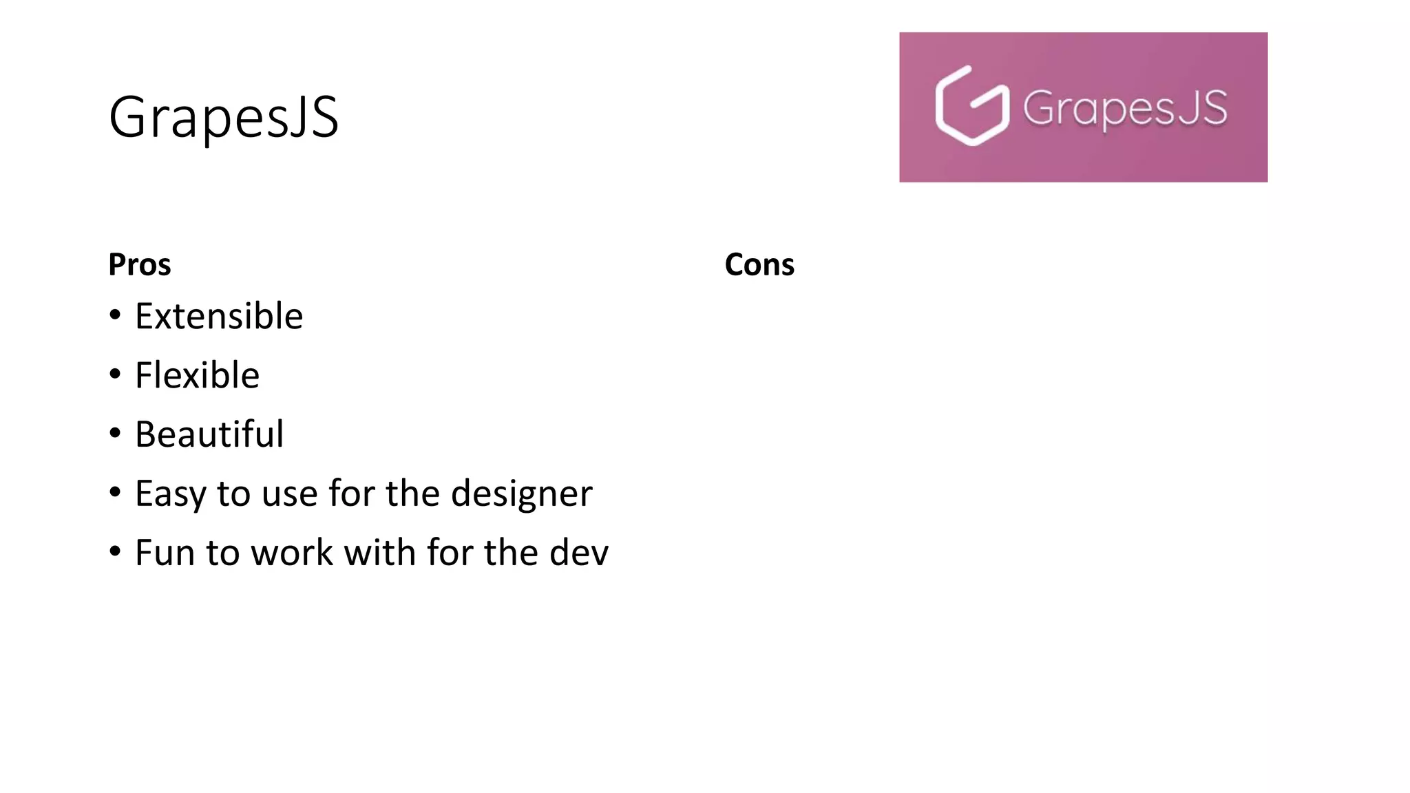 GrapesJS
Pros
• Extensible
• Flexible
• Beautiful
• Easy to use for the designer
• Fun to work with for the dev
Cons
 