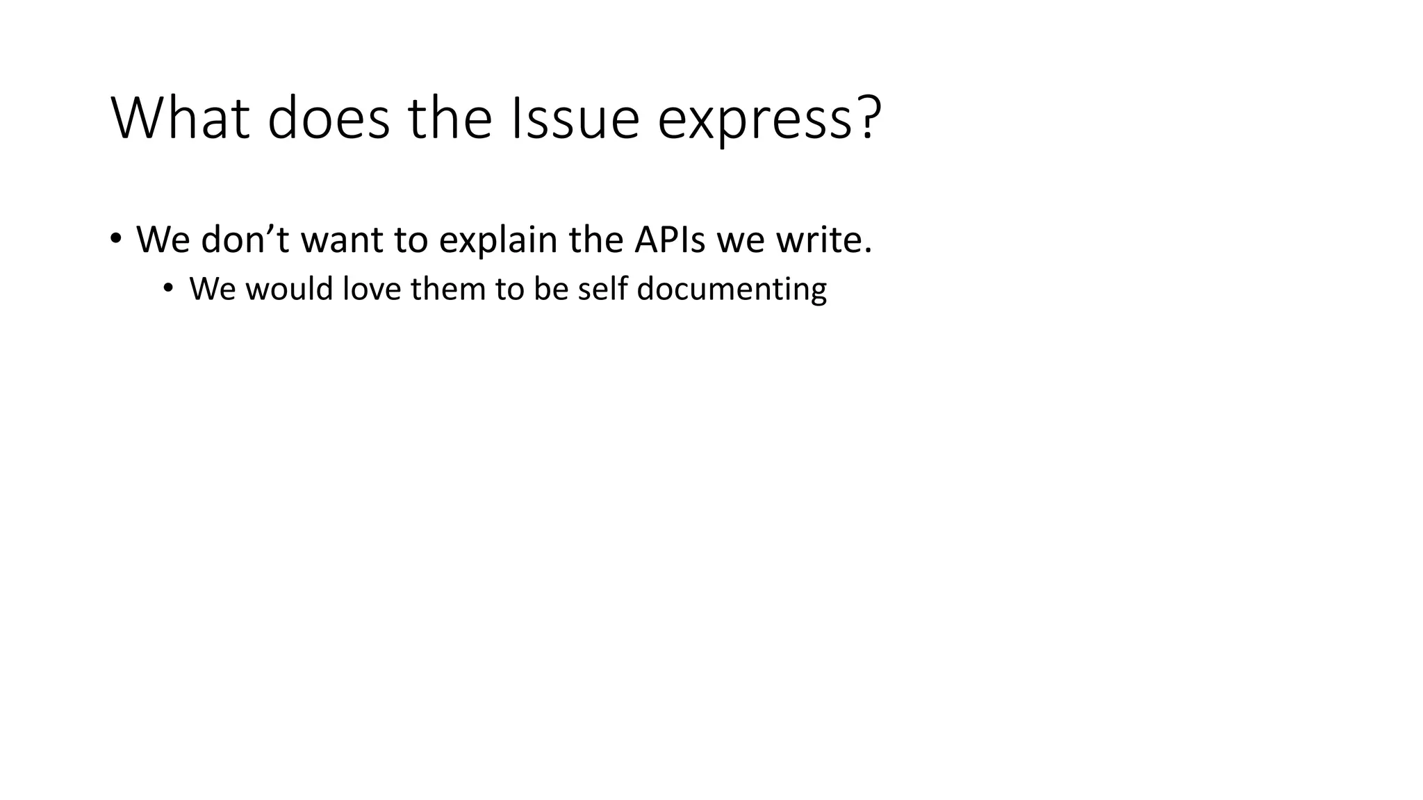What does the Issue express?
• We don’t want to explain the APIs we write.
• We would love them to be self documenting
 