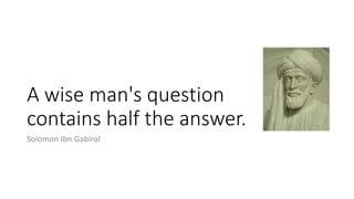 A wise man's question
contains half the answer.
Solomon Ibn Gabirol
 