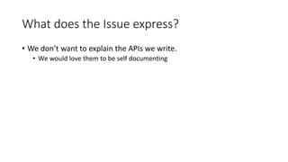 What does the Issue express?
• We don’t want to explain the APIs we write.
• We would love them to be self documenting
 