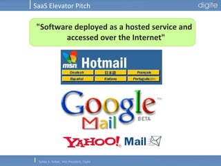 SaaS Elevator Pitch "Software deployed as a hosted service and accessed over the Internet" 