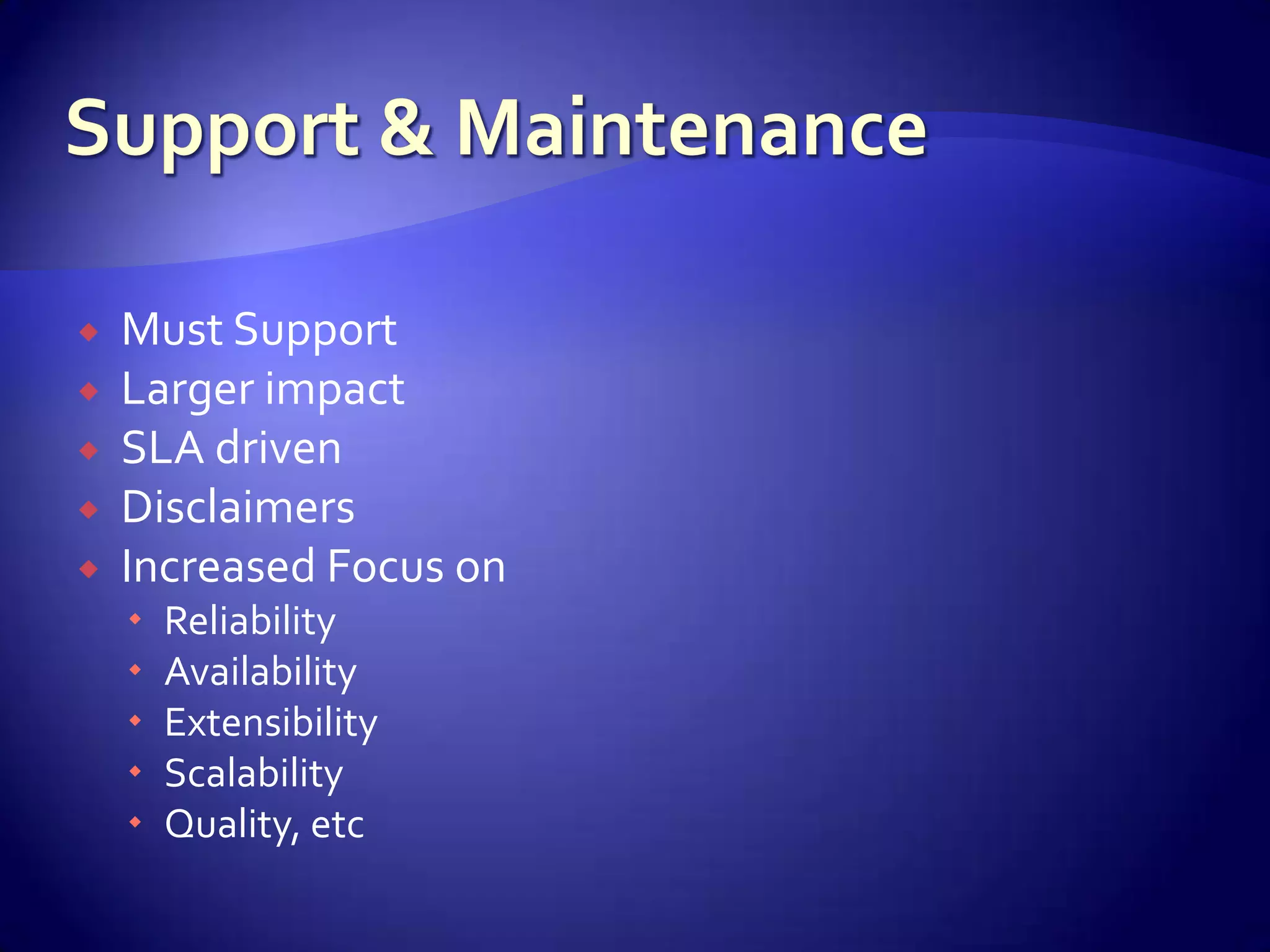    Must Support
   Larger impact
   SLA driven
   Disclaimers
   Increased Focus on
       Reliability
       Availability
       Extensibility
       Scalability
       Quality, etc
 