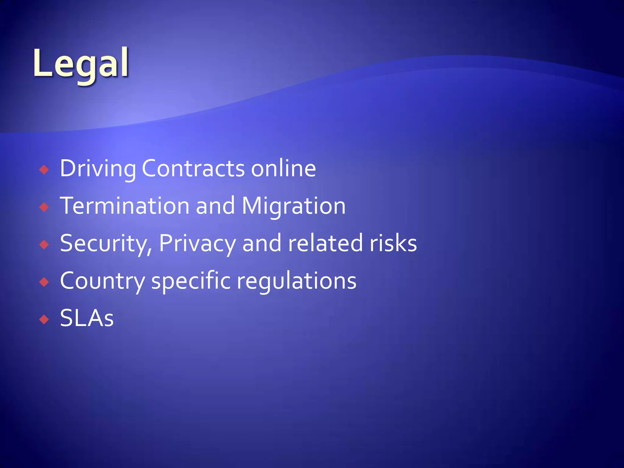    Driving Contracts online
   Termination and Migration
   Security, Privacy and related risks
   Country specific regulations
   SLAs
 