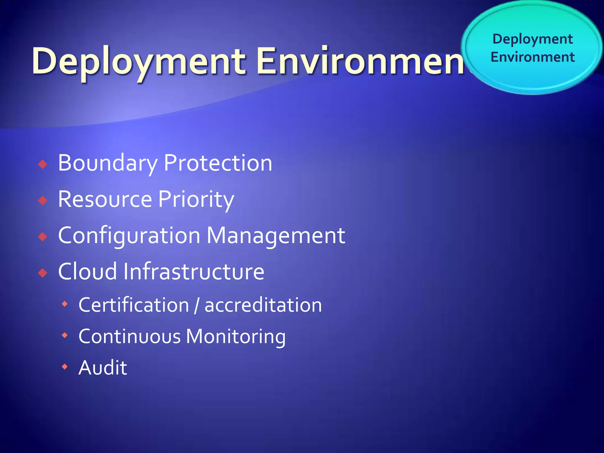 Deployment
                                      Environment




   Boundary Protection
   Resource Priority
   Configuration Management
   Cloud Infrastructure
     Certification / accreditation
     Continuous Monitoring
     Audit
 
