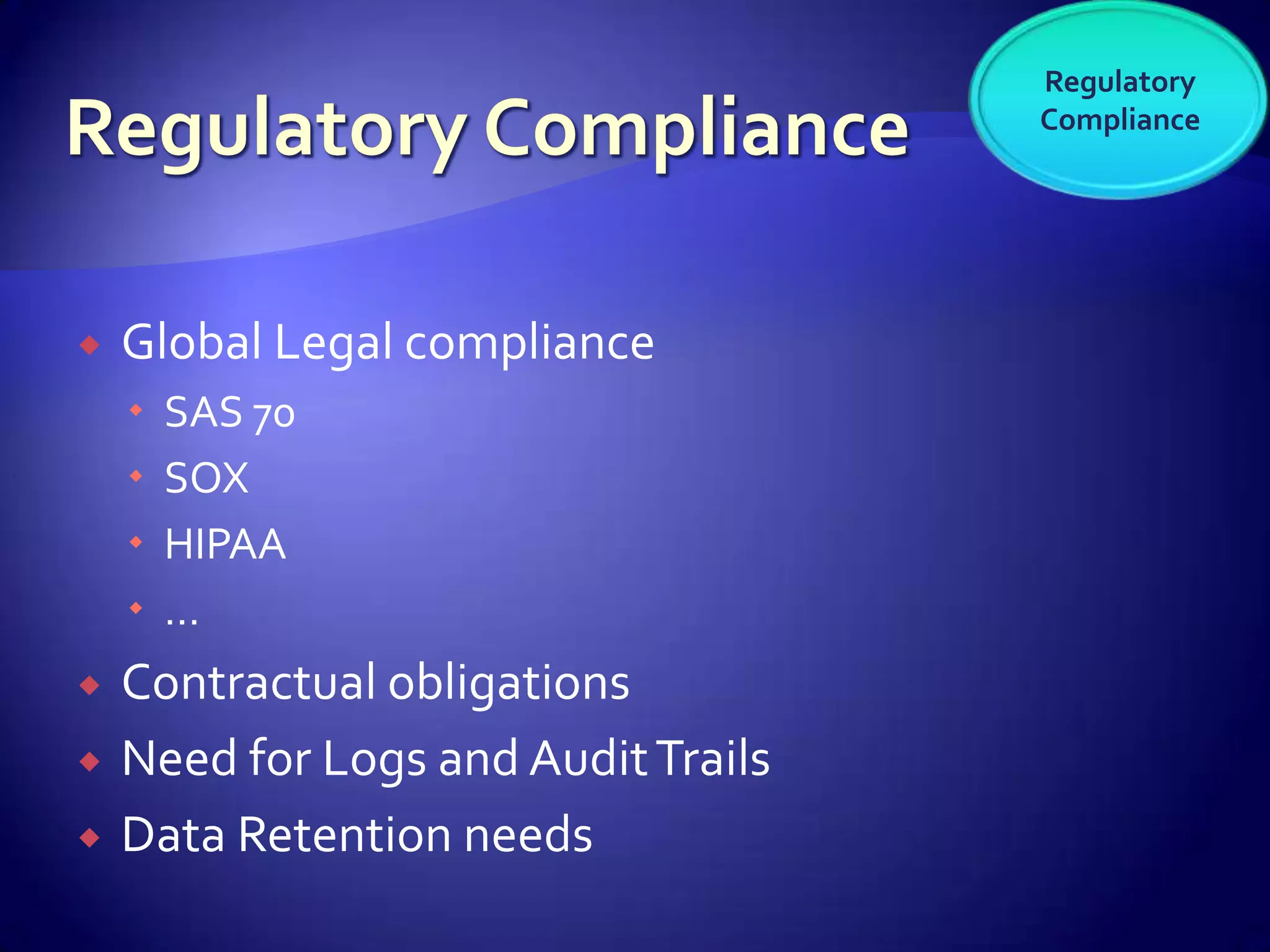 Regulatory
                                     Compliance




   Global Legal compliance
       SAS 70
       SOX
       HIPAA
       …
   Contractual obligations
   Need for Logs and Audit Trails
   Data Retention needs
 
