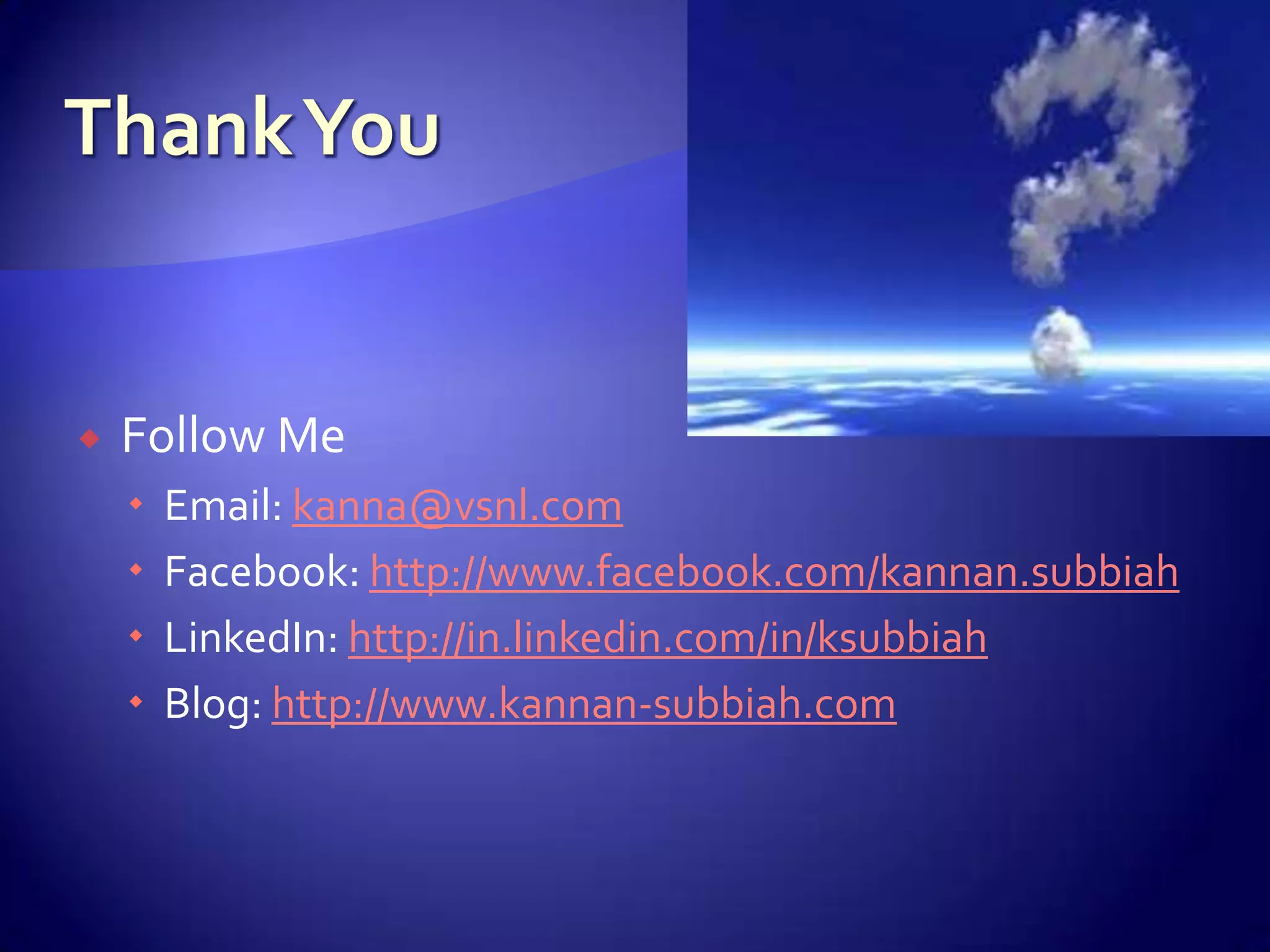    Follow Me
       Email: kanna@vsnl.com
       Facebook: http://www.facebook.com/kannan.subbiah
       LinkedIn: http://in.linkedin.com/in/ksubbiah
       Blog: http://www.kannan-subbiah.com
 