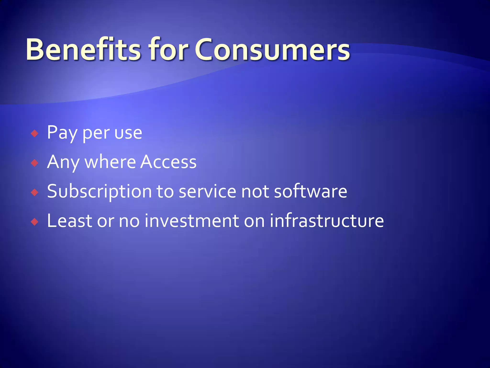    Pay per use
   Any where Access
   Subscription to service not software
   Least or no investment on infrastructure
 