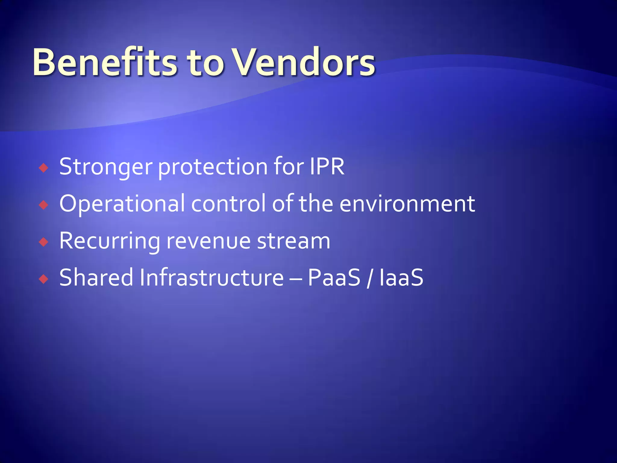    Stronger protection for IPR
   Operational control of the environment
   Recurring revenue stream
   Shared Infrastructure – PaaS / IaaS
 