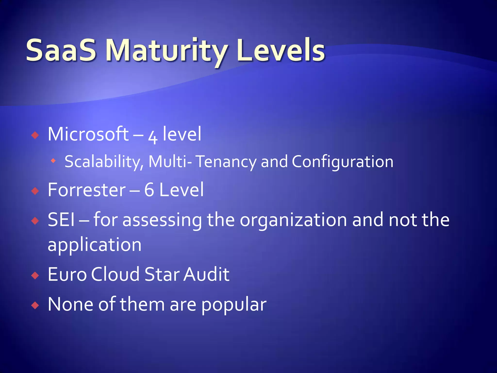    Microsoft – 4 level
     Scalability, Multi- Tenancy and Configuration
   Forrester – 6 Level
   SEI – for assessing the organization and not the
    application
   Euro Cloud Star Audit
   None of them are popular
 