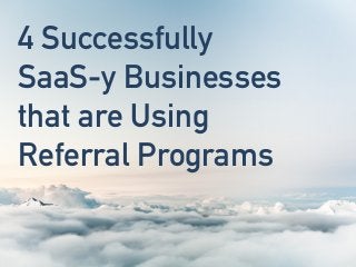 4 Successfully
SaaS-y Businesses
that are Using
Referral Programs
 
