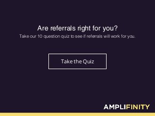 Are referrals right for you?
Take our 10 question quiz to see if referrals will work for you.!
Take the Quiz
 