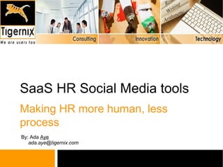 SaaS HR Social Media tools
Making HR more human, less
process
By: Ada Aye
   ada.aye@tigernix.com
 