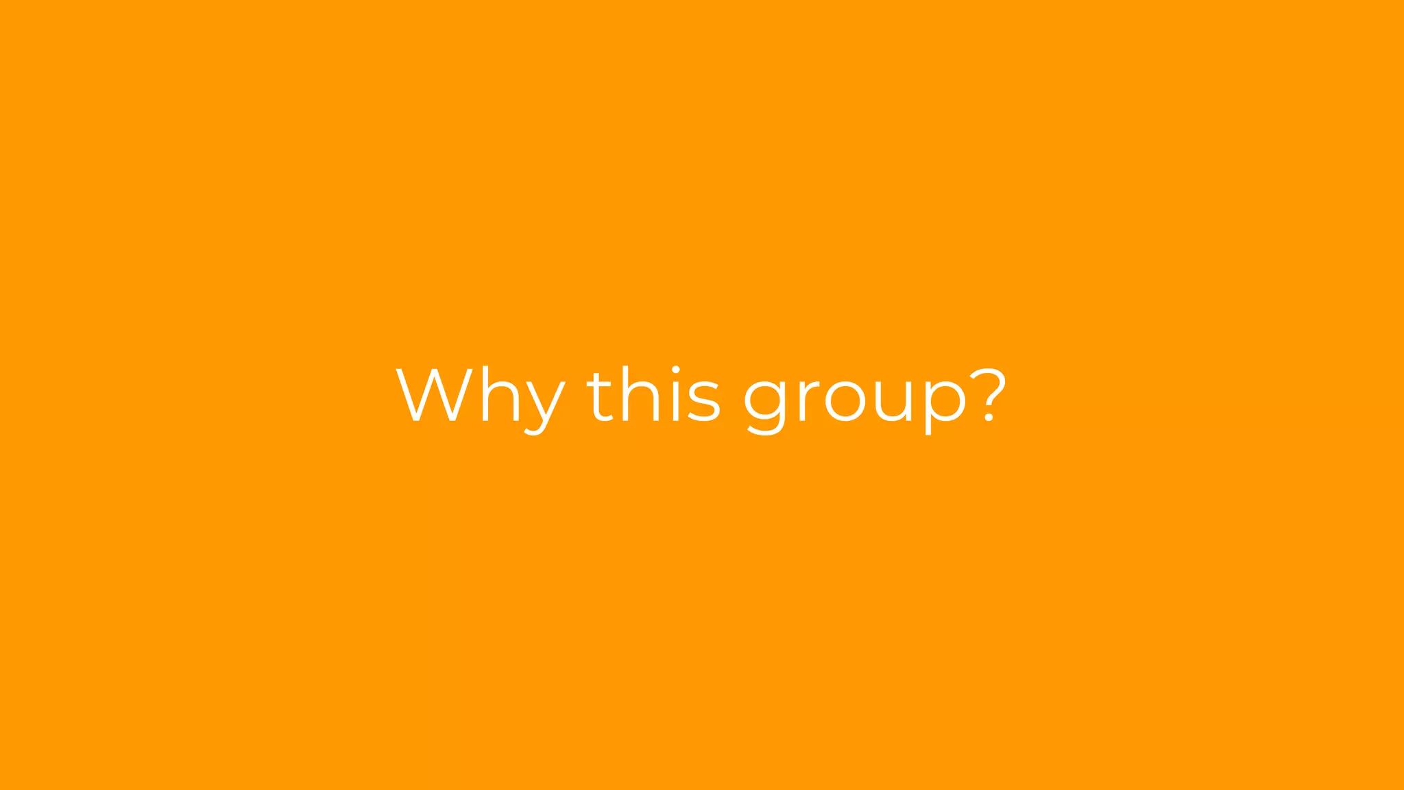 Why this group?
 