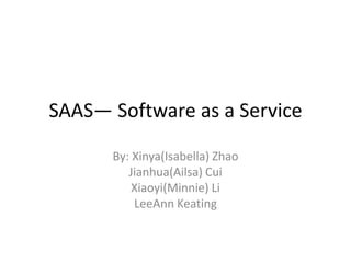 SAAS— Software as a Service By: Xinya(Isabella) Zhao Jianhua(Ailsa) Cui Xiaoyi(Minnie) Li LeeAnnKeating 