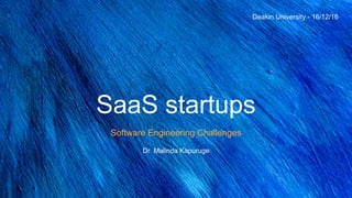 SaaS startups
Software Engineering Challenges
Dr. Malinda Kapuruge
Deakin University - 16/12/16
 