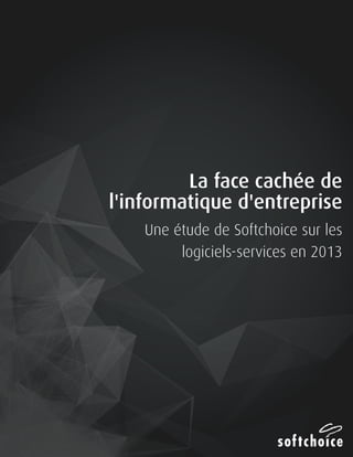 1
La face cachée de
l'informatique d'entreprise
Une étude de Softchoice sur les
logiciels-services en 2013
 