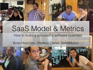 SaaS Model & Metrics
How to build a successful software business
Brian Hutchins - Product Owner, ScrollMotion
 