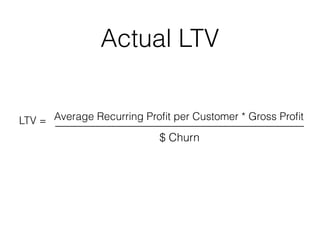 Actual LTV
Average Recurring Proﬁt per Customer * Gross Proﬁt
$ Churn
LTV =
 