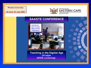 SAASTE CONFERENCE Rhodes University 30 June -01 July 2009 Teaching in the Digiital Age CR Adjah  (DCES: e-Learning)  