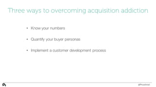 Three ways to overcoming acquisition addiction
• Know your numbers
• Quantify your buyer personas
• Implement a customer d...