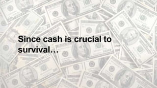 Since cash is crucial to
survival…
 